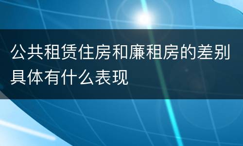 公共租赁住房和廉租房的差别具体有什么表现