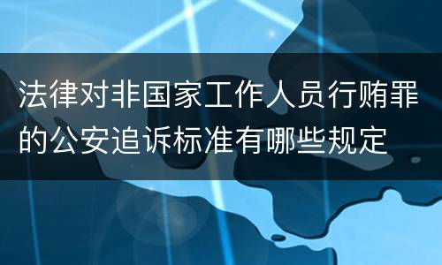 法律对非国家工作人员行贿罪的公安追诉标准有哪些规定