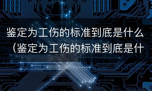 鉴定为工伤的标准到底是什么（鉴定为工伤的标准到底是什么意思）