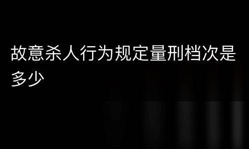 故意杀人行为规定量刑档次是多少