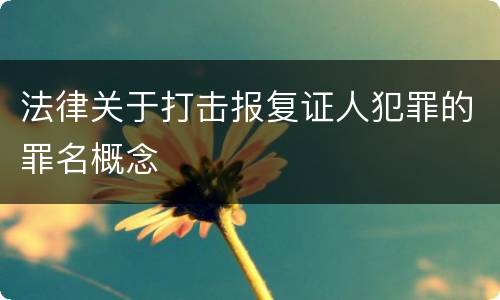 法律关于打击报复证人犯罪的罪名概念