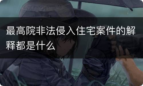 最高院非法侵入住宅案件的解释都是什么