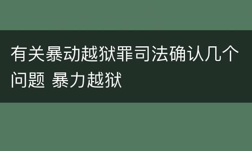 有关暴动越狱罪司法确认几个问题 暴力越狱
