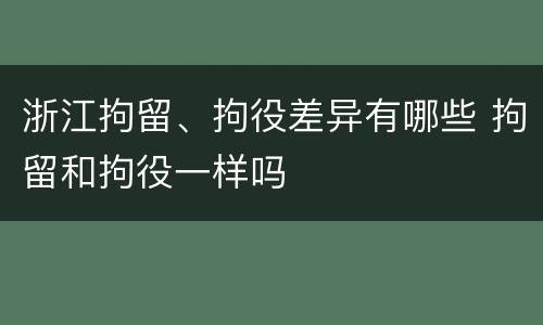 浙江拘留、拘役差异有哪些 拘留和拘役一样吗