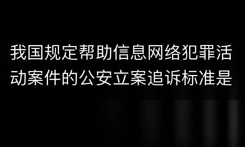 我国规定帮助信息网络犯罪活动案件的公安立案追诉标准是如何规定