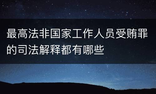 最高法非国家工作人员受贿罪的司法解释都有哪些