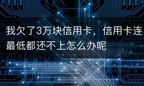 我欠了3万块信用卡，信用卡连最低都还不上怎么办呢