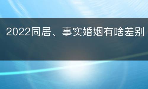 2022同居、事实婚姻有啥差别