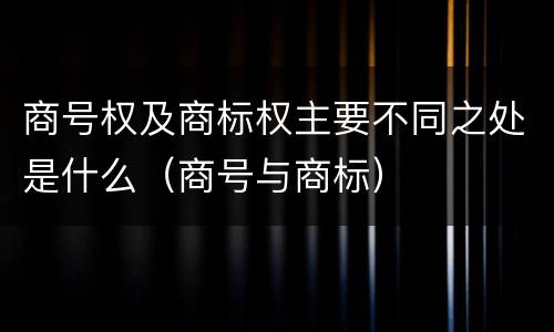 商号权及商标权主要不同之处是什么（商号与商标）