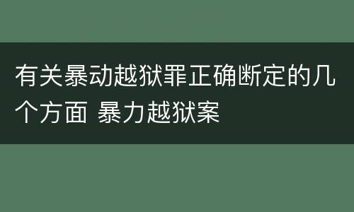 有关暴动越狱罪正确断定的几个方面 暴力越狱案