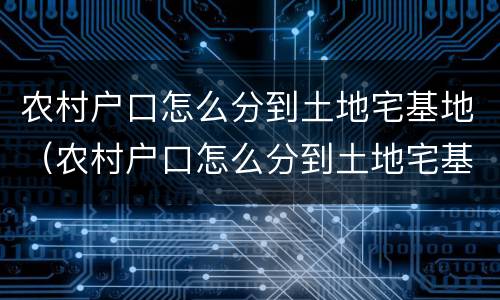 农村户口怎么分到土地宅基地（农村户口怎么分到土地宅基地里）