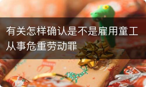 有关怎样确认是不是雇用童工从事危重劳动罪
