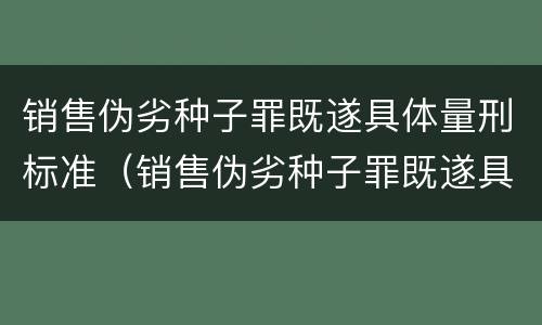 销售伪劣种子罪既遂具体量刑标准（销售伪劣种子罪既遂具体量刑标准是什么）