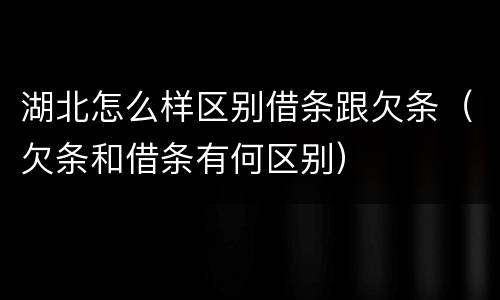 湖北怎么样区别借条跟欠条（欠条和借条有何区别）