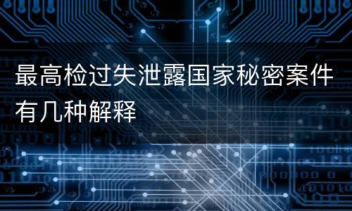 最高检过失泄露国家秘密案件有几种解释