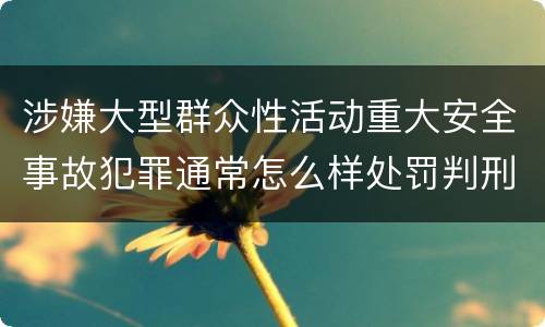 涉嫌大型群众性活动重大安全事故犯罪通常怎么样处罚判刑