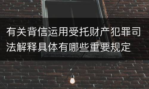 有关背信运用受托财产犯罪司法解释具体有哪些重要规定