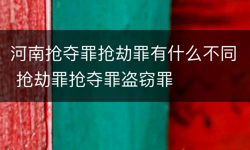 河南抢夺罪抢劫罪有什么不同 抢劫罪抢夺罪盗窃罪