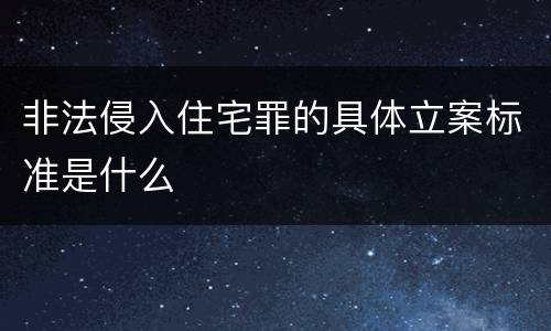 非法侵入住宅罪的具体立案标准是什么