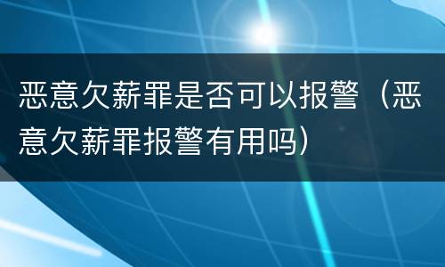 恶意欠薪罪是否可以报警（恶意欠薪罪报警有用吗）