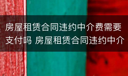 房屋租赁合同违约中介费需要支付吗 房屋租赁合同违约中介费需要支付吗