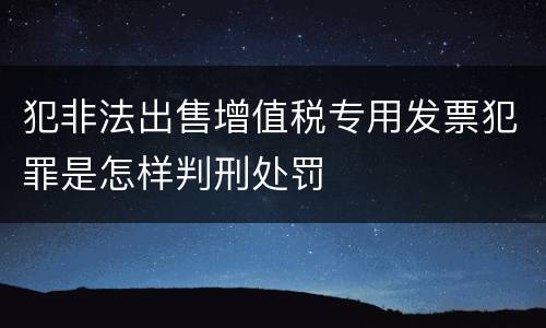 犯非法出售增值税专用发票犯罪是怎样判刑处罚