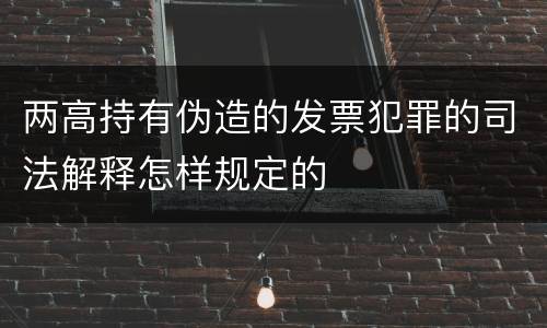 两高持有伪造的发票犯罪的司法解释怎样规定的