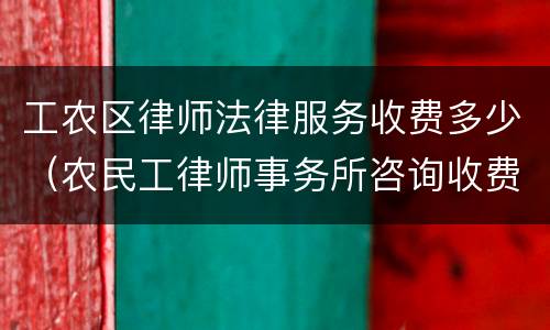 工农区律师法律服务收费多少（农民工律师事务所咨询收费标准）