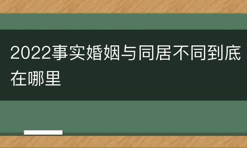 2022事实婚姻与同居不同到底在哪里