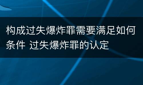 构成过失爆炸罪需要满足如何条件 过失爆炸罪的认定