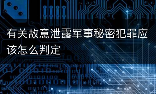 有关故意泄露军事秘密犯罪应该怎么判定