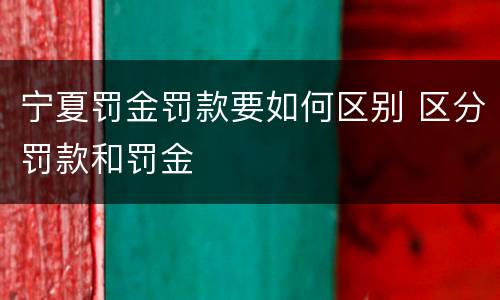宁夏罚金罚款要如何区别 区分罚款和罚金