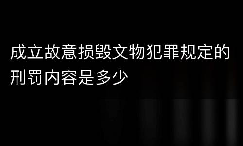 成立故意损毁文物犯罪规定的刑罚内容是多少