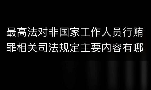 最高法对非国家工作人员行贿罪相关司法规定主要内容有哪些