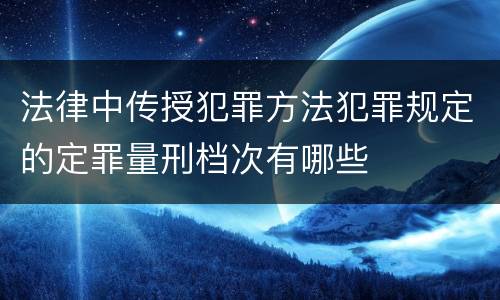 法律中传授犯罪方法犯罪规定的定罪量刑档次有哪些