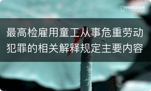 最高检雇用童工从事危重劳动犯罪的相关解释规定主要内容都有哪些