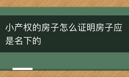 小产权的房子怎么证明房子应是名下的