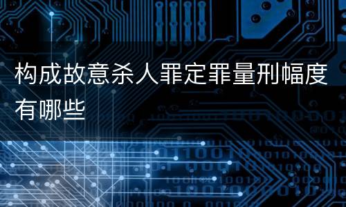 构成故意杀人罪定罪量刑幅度有哪些
