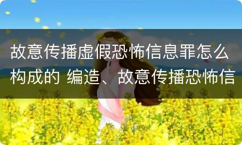 故意传播虚假恐怖信息罪怎么构成的 编造、故意传播恐怖信息罪