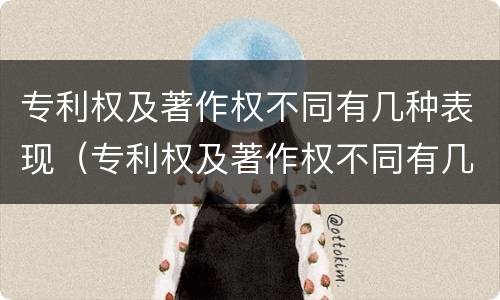 专利权及著作权不同有几种表现（专利权及著作权不同有几种表现手法）