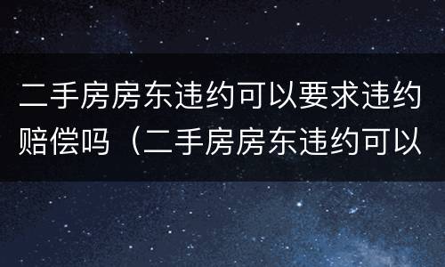 二手房房东违约可以要求违约赔偿吗（二手房房东违约可以要求违约赔偿吗合法吗）