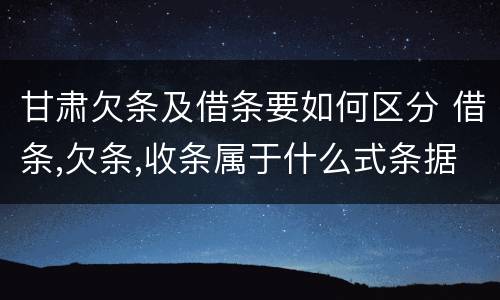 甘肃欠条及借条要如何区分 借条,欠条,收条属于什么式条据