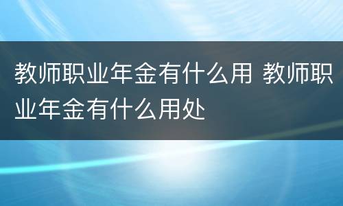 教师职业年金有什么用 教师职业年金有什么用处