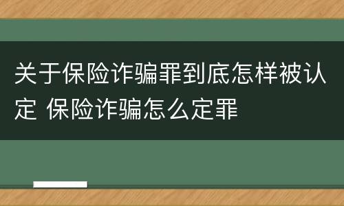 关于保险诈骗罪到底怎样被认定 保险诈骗怎么定罪