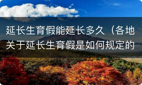 延长生育假能延长多久（各地关于延长生育假是如何规定的）