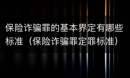 保险诈骗罪的基本界定有哪些标准（保险诈骗罪定罪标准）