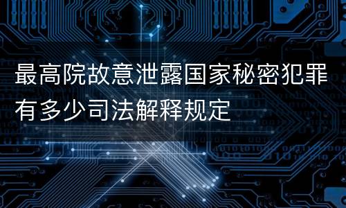 最高院故意泄露国家秘密犯罪有多少司法解释规定