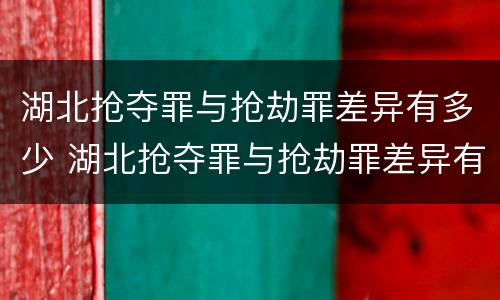 湖北抢夺罪与抢劫罪差异有多少 湖北抢夺罪与抢劫罪差异有多少条