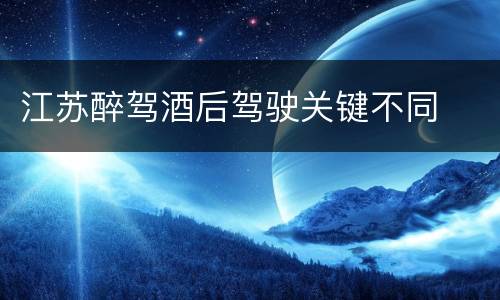 江苏醉驾酒后驾驶关键不同