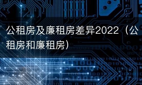 公租房及廉租房差异2022（公租房和廉租房）